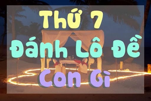 Thứ 7 đánh con gì đánh lô gì?